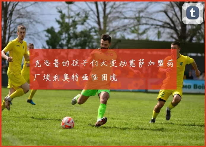 克洛普的孩子们大变动宽萨加盟药厂埃利奥特面临困境