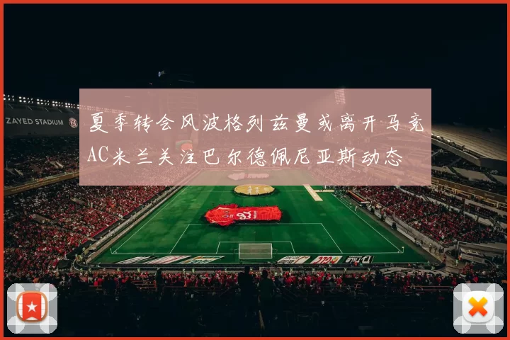 夏季转会风波格列兹曼或离开马竞AC米兰关注巴尔德佩尼亚斯动态