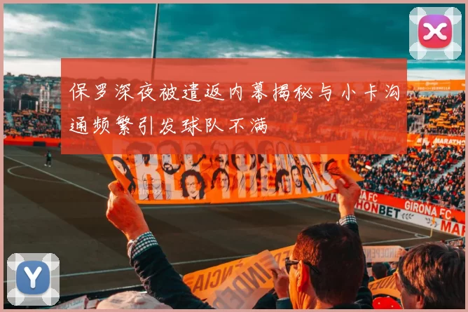 保罗深夜被遣返内幕揭秘与小卡沟通频繁引发球队不满