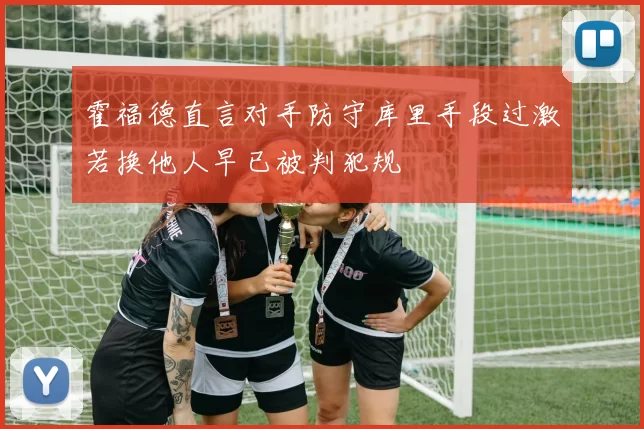霍福德直言对手防守库里手段过激若换他人早已被判犯规