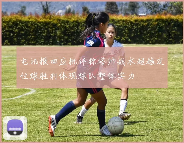 电讯报回应批评称塔帅战术超越定位球胜利体现球队整体实力