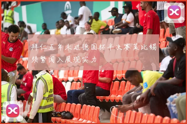 拜仁五年未进德国杯半决赛莱比锡频繁闯入展现实力