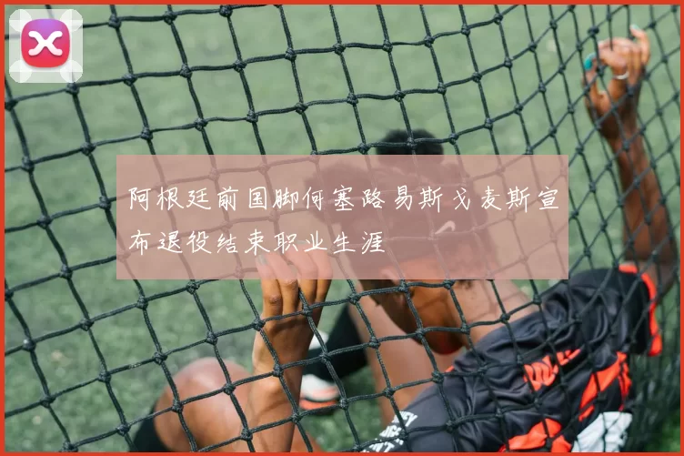 阿根廷前国脚何塞路易斯戈麦斯宣布退役结束职业生涯
